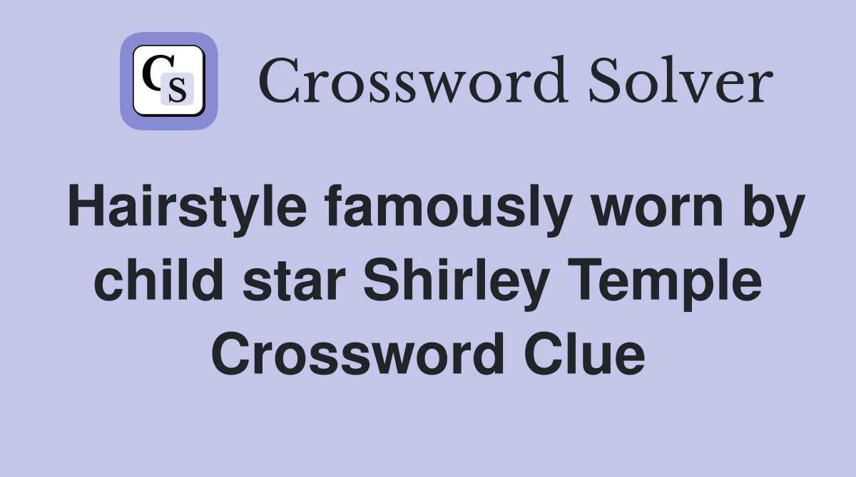 Hairstyle famously worn by child star Shirley Temple Crossword Clue